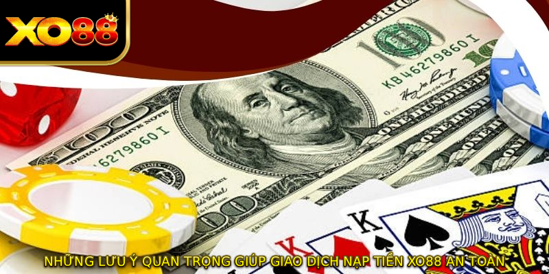 Những lưu ý quan trọng giúp giao dịch nạp tiền XO88 an toàn