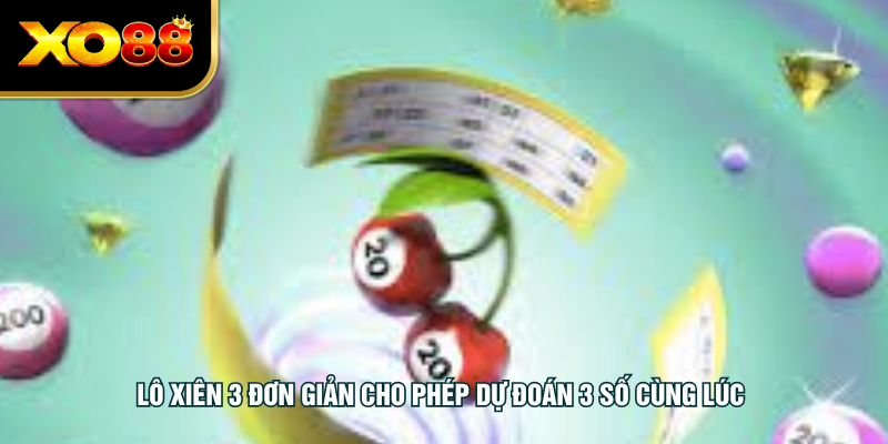 Lô xiên 3 đơn giản cho phép dự đoán 3 số cùng lúc