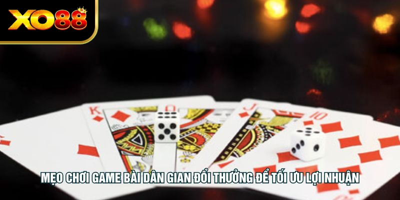 Mẹo chơi game bài dân gian đổi thưởng để tối ưu lợi nhuận